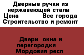 Дверные ручки из нержавеющей стали › Цена ­ 2 500 - Все города Строительство и ремонт » Двери, окна и перегородки   . Мордовия респ.